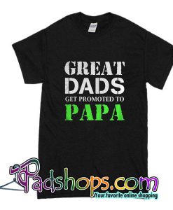 Great Dads Get Promoted To Papa T-Shirt