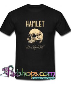 Hamlet Be More Chill T Shirt SL