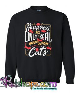 Happiness is only real when shared with my cats Sweatshirt (PSM)