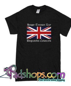 Happy Treason Day Ungrateful Colonials T-Shirt