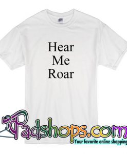 Hear Me Roar T Shirt