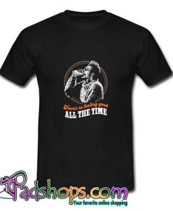 Here s To Feeling Good All The Time T Shirt SL