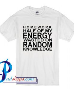 Homework half of my energy wasted on random knowledge T Shirt
