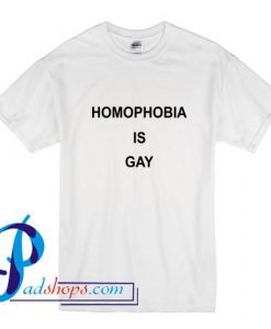 Homophobia is Gay T Shirt