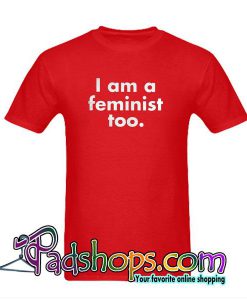 I Am A Feminist Too T-Shirt