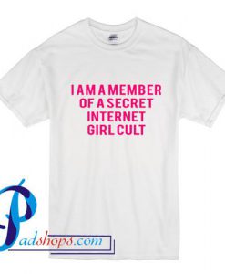 I Am A Member Of A Secret Internet Girl Cult T shirt