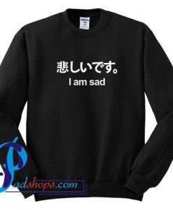I Am Sad Sweatshirt