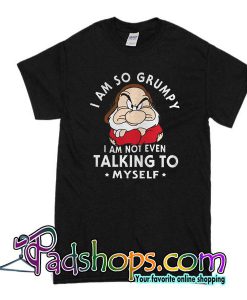 I Am So Grumpy I Am Not Even Talking To Myself T-Shirt