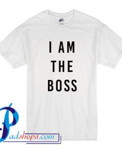 I Am The Boss T Shirt