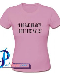 I Break Hearts But I Fix Nails T Shirt