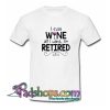 I Can Wine All I Want I m Retired T Shirt SL