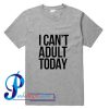I Can't  Adult Today T Shirt