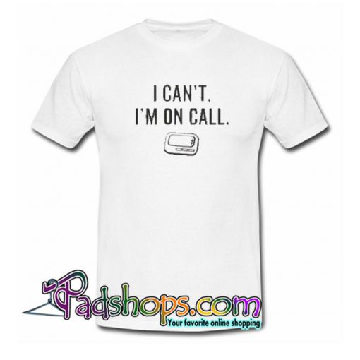 I Can t I m On Call  T Shirt SL