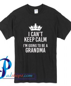 I Can't Keep Calm I'm Going To Be A Grandma T Shirt