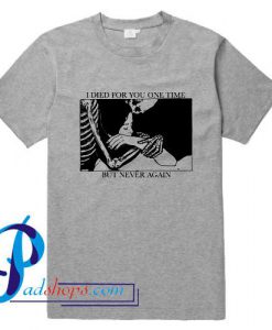I Died For You One Time But Never Again T Shirt