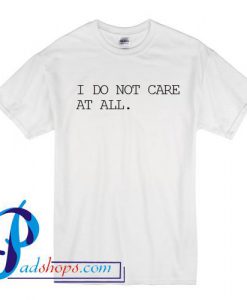 I Do Not Care At All T Shirt
