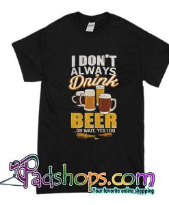 I Don't Always Drink Beer T-Shirt