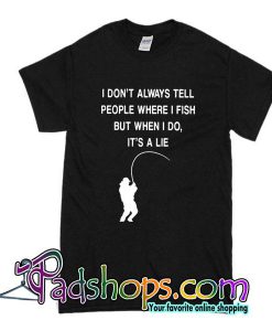 I Don't Always Tell People Where I Fish T-Shirt