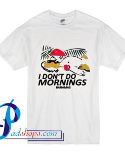 I Don't Do mornings Bahamas T Shirt