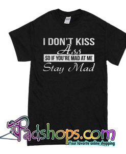 I Don't Kiss Ass So If You're Mad T-Shirt