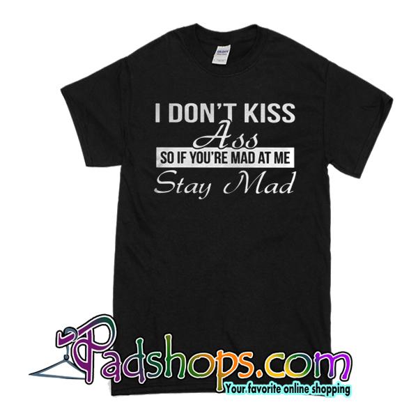 I Don't Kiss Ass So If You're Mad T-Shirt