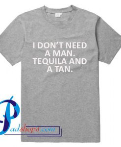 I Don't Need A Man Tequila And A Tan T Shirt