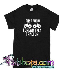 I Don't Snore I Dream I'm A Tractor T-Shirt