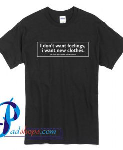 I Don't Want Feelings I Want New Clothes T Shirt