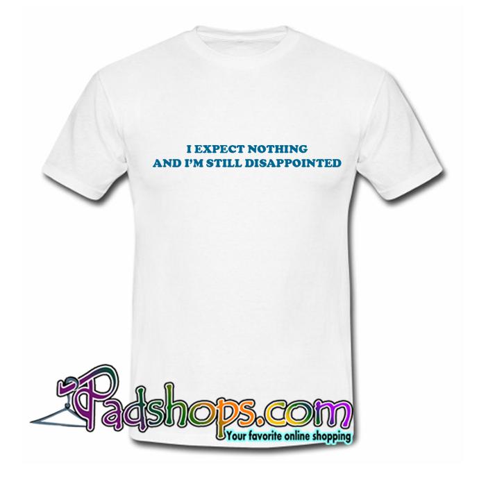 I Expect Nothing And I m Still Disappointed T Shirt SL