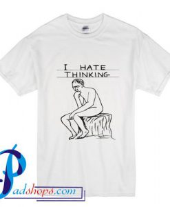 I Hate Thinking T Shirt