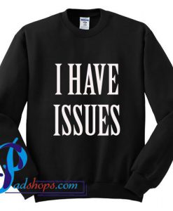 I Have Issues Sweatshirt