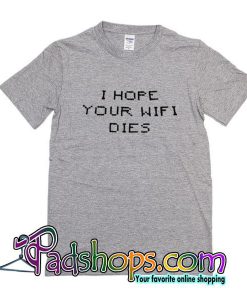 I Hope Your Wifi Dies T-Shirt