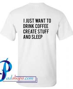 I Just Want To Drink Coffee Create Stuff And Sleep T Shirt Back