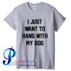 I Just Want To Hang With My Dog T Shirt