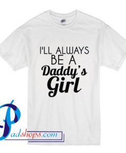 I'LL Always Be A Daddy's Girl T Shirt
