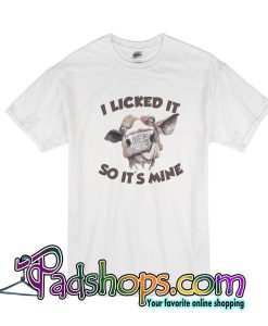 I Licked It So It's Mine T-Shirt