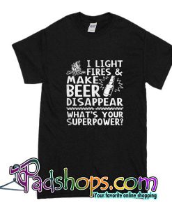 I Light Fires And Make Beer Disappear T-Shirt