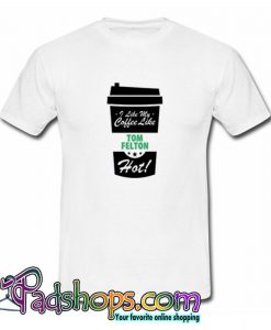 I Like My Coffee Like TOM FELTON Hot T shirt SL