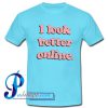 I Look Better Online T Shirt