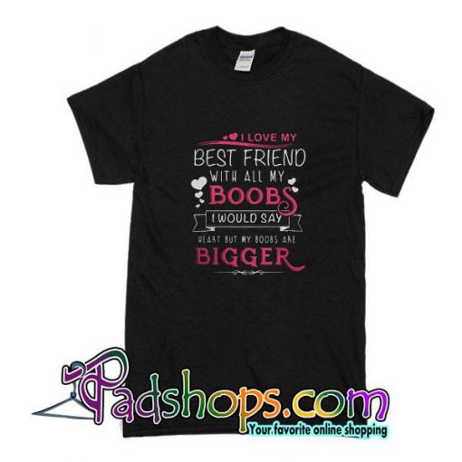 I Love My Best Friend With All My Boobs T-Shirt