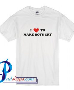 I Love To Make Boys Cry T Shirt