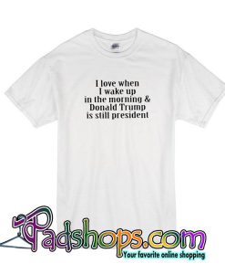 I Love When I Wake Up In The Morning T-Shirt