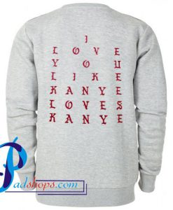 I Love You Like Kanye Loves Kanye Sweatshirt Back