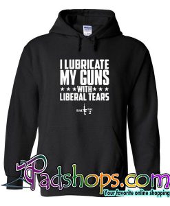 I Lubricate My Guns With Liberal Tears Hoodie