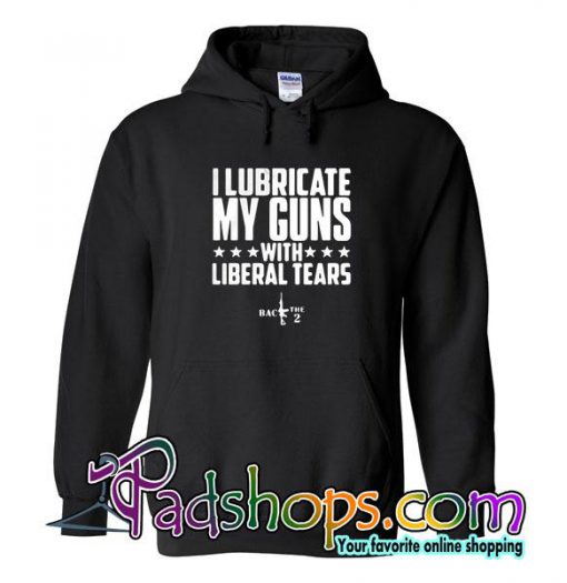 I Lubricate My Guns With Liberal Tears Hoodie