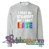 I May Be Straight But I Don't Hate Sweatshirt