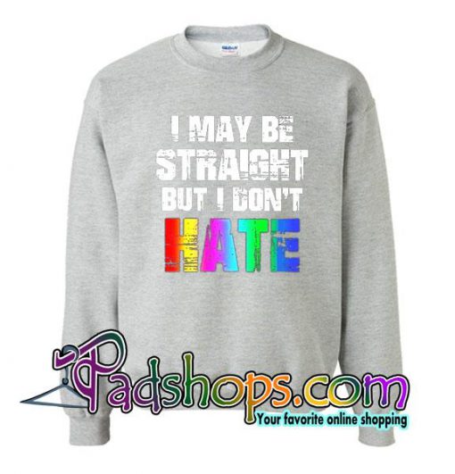 I May Be Straight But I Don't Hate Sweatshirt