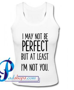 I May Not Be Perfect But At Least I'm Not You Tank Top