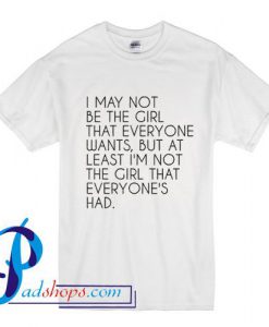 I May Not Be The Girl That Everyone Wants T Shirt