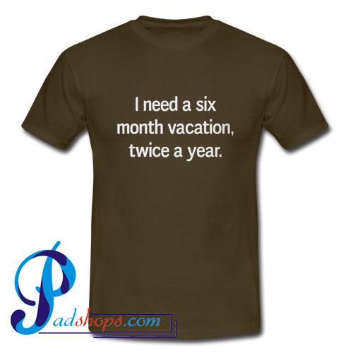 I Need A Six Month Vacation Twice A Year T Shirt